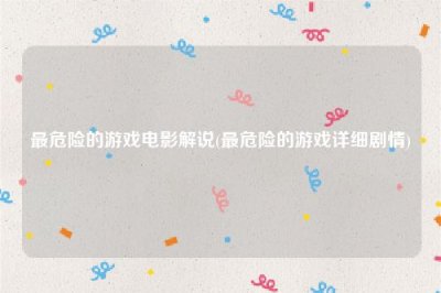 ​最危险的游戏电影解说(最危险的游戏详细剧情)