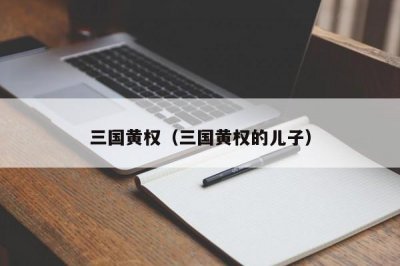​三国黄权（三国黄权的儿子）