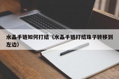 ​水晶手链如何打结（水晶手链打结珠子转移到左边）