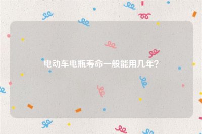​电动车电瓶寿命一般能用几年？