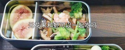 ​无花果可以跟虾一起吃吗 无花果可以和虾一起吃吗宝宝