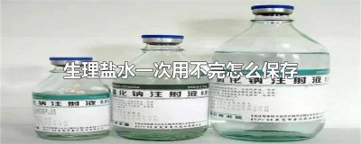 ​生理盐水保存几天 生理盐水能保存多长时间不变质