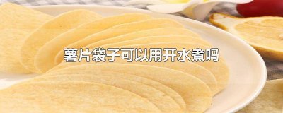 ​薯片袋能放进热水煮吗 薯片包装袋能用热水煮