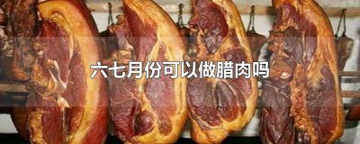 ​六七月份可以做腊肉的方法 六月份可以做腊肉吗