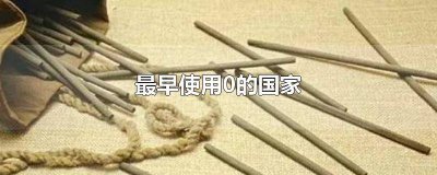 ​最早用零表示零的国家是 最早用零来表示的国家是哪个国家