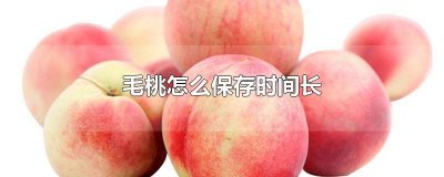 ​毛桃的保存方法 毛桃保鲜保硬度的方式